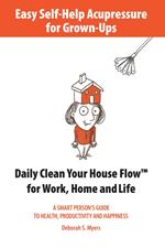 Easy Self-Help Acupressure for Grown-Ups: Daily Clean Your House Flow for Work, Home and Life