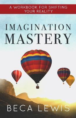 Imagination Mastery: A Workbook For Shifting Your Reality - Beca Lewis - cover