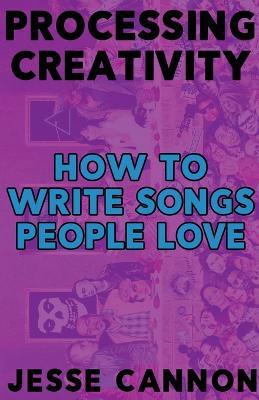 Processing Creativity: How To Write Songs People Love - Jesse Cannon - cover