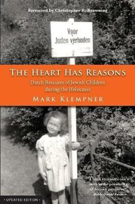 The Heart Has Reasons: Dutch Rescuers of Jewish Children During the Holocaust - Mark Klempner - cover