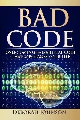 Bad Code: Overcoming Bad Mental Code That Sabotages Your Life - Deborah Johnson - cover