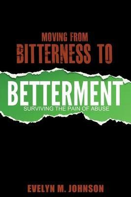 Moving From Bitterness To Betterment: Surviving The Pain of Abuse - Evelyn M Johnson - cover