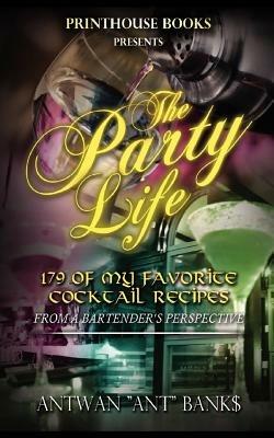 The Party Life; 179 of My Favorite Cocktail Recipe's (2nd Edition) - ANTWAN 'ANT" BANK$ - cover