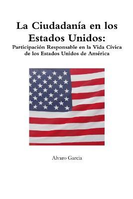 La Ciudadan?a en los Estados Unidos: Participaci?n Responsable en la Vida C?vica de los Estados Unidos de Am?rica - Alvaro Garcia - cover