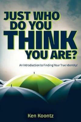 Just Who Do You Think You Are?: An Introduction to Finding Your True Identity! - Kenneth Alan Koontz - cover