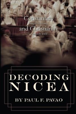 Decoding Nicea: Constantine Changed Christianity and Christianity Changed the World - Paul Pavao - cover