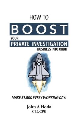 How To Boost Your Private Investigation Business: Make $1,000 Every Working Day! - John Andrew Hoda - cover