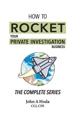 How To Rocket Your Private Investigation Business: The Complete Series - John Andrew Hoda - cover