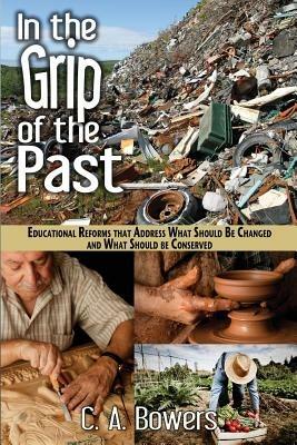 In the Grip of the Past: Educational Reforms That Address What Should Be Changed and What Should Be Conserved - C a Bowers - cover