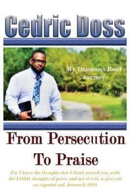 From Persecution To Praise: My Damascus Road Journey - Cedric Doss - cover