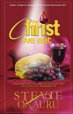 The Christ we eat: Understanding and applying the mystery of communion - Stevie Okauru,Mark Asemota - cover