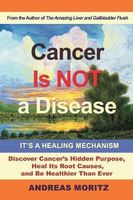 Cancer Is Not a Disease - It's a Healing Mechanism - Andreas Moritz - cover