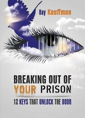 Breaking Out of Your Prison: 12 Keys That Unlock the Door - Ray Kauffman - cover