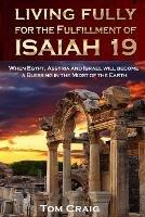 Living Fully for the Fulfillment of Isaiah 19: When Egypt, Assyria and Israel Will Become a Blessing in the Midst of the Earth - Tom Craig - cover