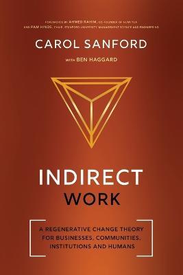 Indirect Work: A Regenerative Change Theory for Businesses, Communities, Institutions and Humans - Carol Sanford - cover
