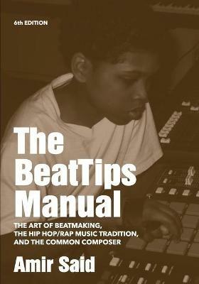 The BeatTips Manual: The Art of Beatmaking, The Hip Hop/Rap Music Tradition, and The Common Composer - Amir Said - cover