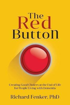 The Red Button: Creating Good Choices at the End of Life for People Living with Dementia - Richard M Fenker - cover