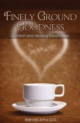Finely Ground Goodness: Comfort and Healing Devotionals - Belinda John - cover