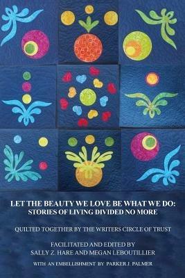Let the Beauty We Love Be What We Do: Stories of Living Divided No More - Sally Z Hare,Megan Leboutillier - cover