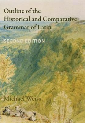 Outline of the Historical and Comparative Grammar of Latin: Second Edition - Michael Weiss - cover