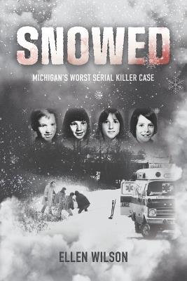 Snowed: Michigan's Worst Serial Killer Case - Ellen Wilson - cover