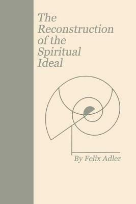 The Reconstruction of the Spiritual Ideal - Felix Adler - cover