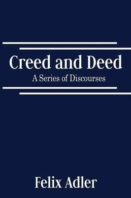 Creed and Deed - A Series of Discourses - Felix Adler - cover