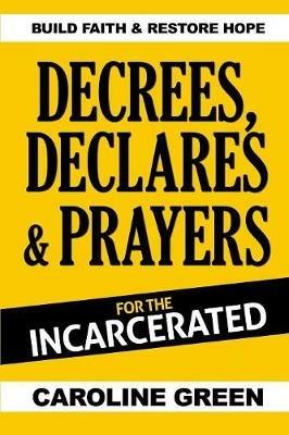 Decrees, Declares & Prayers For The Incarcerated - Caroline Green - cover