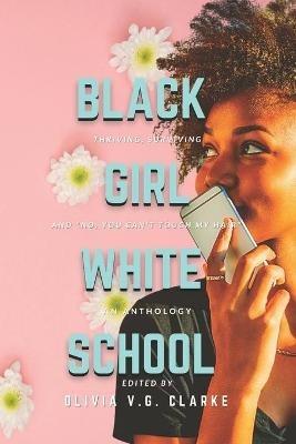 Black Girl, White School: Thriving, Surviving and No, You Can't Touch My Hair. an Anthology - cover