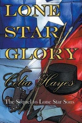 Lone Star Glory: Continuing the Entertaining and Mostly If Not Always True Adventures of Texas Ranger Jim Reade and his Blood Brother Delaware Scout Toby Shaw in the Time of the Republic of Texas - Celia Hayes - cover