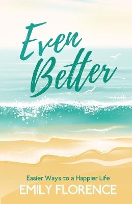 Even Better: Easier Ways to a Happier Life - Emily Florence - cover