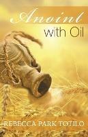 Anoint With Oil - Rebecca Park Totilo - cover