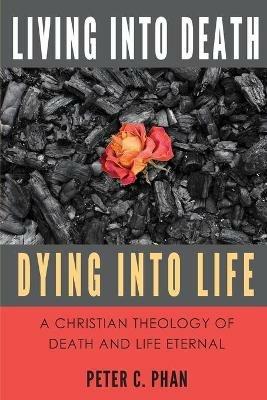 Living Into Death, Dying Into Life: A Christian Theology of Death and Life Eternal - Peter C Phan - cover