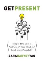Get Present: Simple Strategies to Get Out of Your Head and Lead More Powerfully