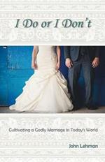 I Do or I Don't: Cultivating a Godly Marriage in Today's World