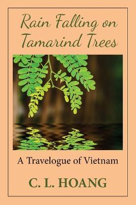 Rain Falling on Tamarind Trees: A Travelogue of Vietnam - C L Hoang - cover