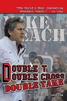 Double T - Double Cross - Double Take: The Firing of Coach Mike Leach by Texas Tech University - Michael Lee Lanning - cover
