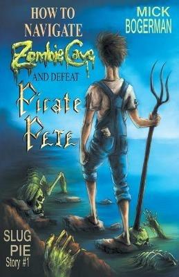 How to Navigate Zombie Cave and Defeat Pirate Pete - Mick Bogerman - cover
