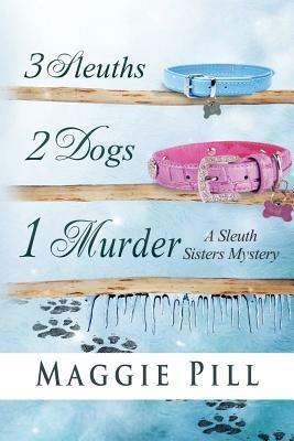 3 Sleuths, 2 Dogs, 1 Murder: A Sleuth Sisters Mystery - Maggie Pill - cover