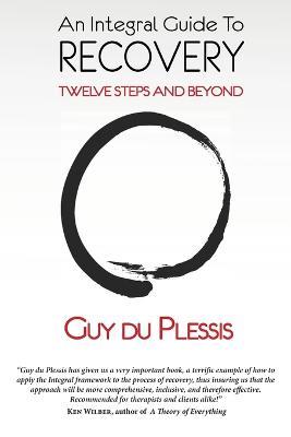 An Integral Guide to Recovery: Twelve Steps and Beyond - Guy Du Plessis - cover