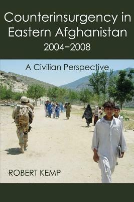 Counterinsurgency in Eastern Afghanistan 2004-2008: A Civilian Perspective - Robert Kemp - cover
