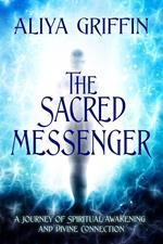 The Sacred Messenger - A Journey of Spiritual Awakening and Divine Connection