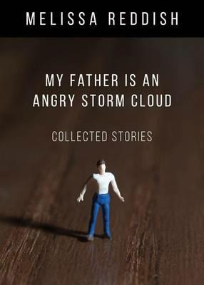 My Father Is an Angry Storm Cloud: Collected Stories - Melissa Reddish - cover
