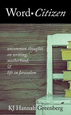 Word Citizen: Uncommon Thoughts on Writing, Motherhood, and Life in Jerusalem - Kj Hannah Greenberg - cover