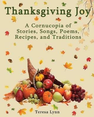 Thanksgiving Joy: A Cornucopia of Stories, Songs, Poems, Recipes, and Traditions - Tersea Lynn - cover