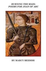 Burning the Maid: Poems for Joan of Arc