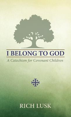 I Belong to God: A Catechism for Covenant Children - Rich Lusk - cover
