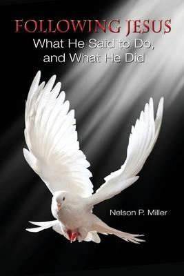 Following Jesus: What He Said to Do, and What He Did - Nelson P Miller - cover