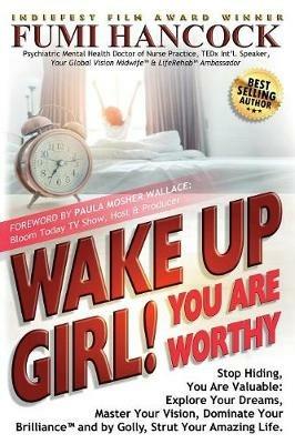 Wake Up Girl, YOU ARE WORTHY: Stop Hiding, You Are Valuable: Explore Your Dreams, Master Your Vision, Dominate Your Brilliance(TM) and by Golly, Strut Your Amazing Life. - Fumi Hancock - cover
