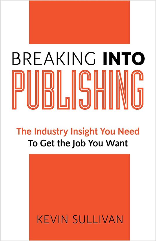 Breaking Into Publishing: The Industry Insight You Need To Get the Job You Want